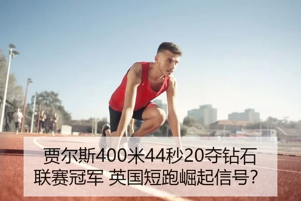 贾尔斯400米44秒20夺钻石联赛冠军 英国短跑崛起信号？