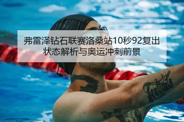 弗雷泽钻石联赛洛桑站10秒92复出 状态解析与奥运冲刺前景