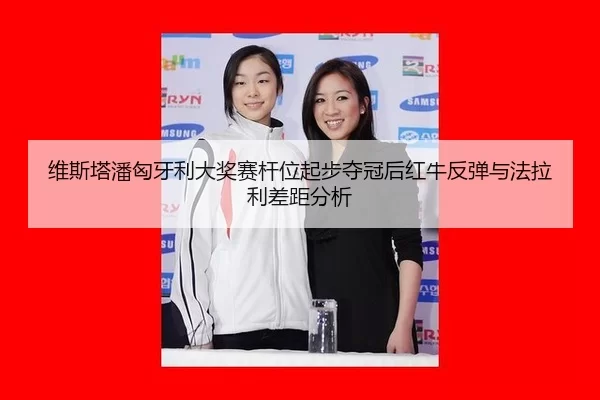 维斯塔潘匈牙利大奖赛杆位起步夺冠后红牛反弹与法拉利差距分析