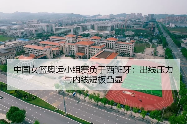 中国女篮奥运小组赛负于西班牙：出线压力与内线短板凸显